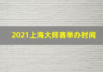 2021上海大师赛举办时间