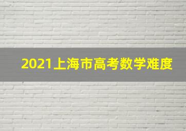 2021上海市高考数学难度