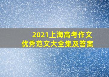 2021上海高考作文优秀范文大全集及答案