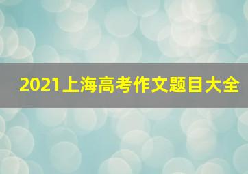 2021上海高考作文题目大全