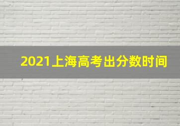 2021上海高考出分数时间