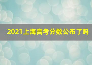 2021上海高考分数公布了吗