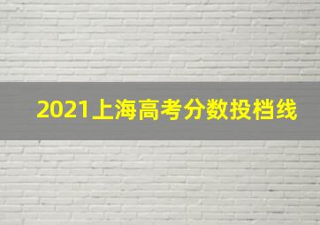 2021上海高考分数投档线