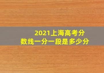 2021上海高考分数线一分一段是多少分