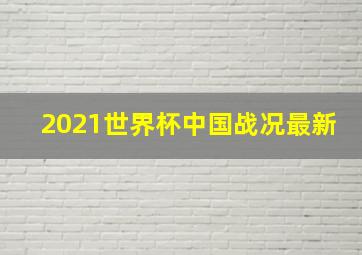 2021世界杯中国战况最新