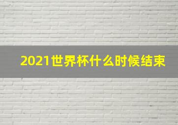 2021世界杯什么时候结束