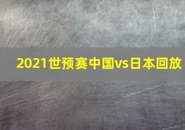 2021世预赛中国vs日本回放