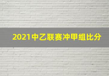 2021中乙联赛冲甲组比分