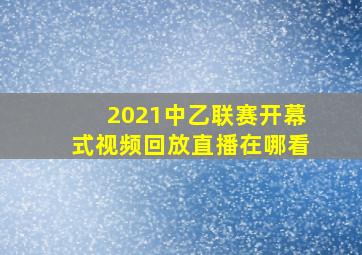 2021中乙联赛开幕式视频回放直播在哪看