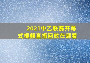 2021中乙联赛开幕式视频直播回放在哪看