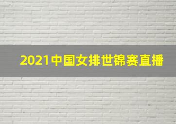 2021中国女排世锦赛直播