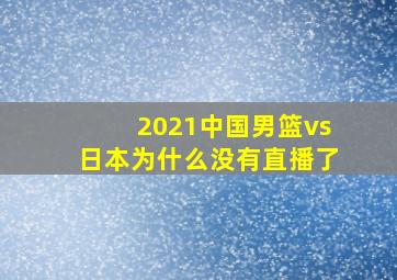 2021中国男篮vs日本为什么没有直播了