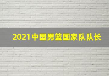 2021中国男篮国家队队长