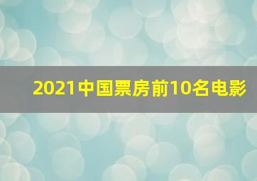 2021中国票房前10名电影