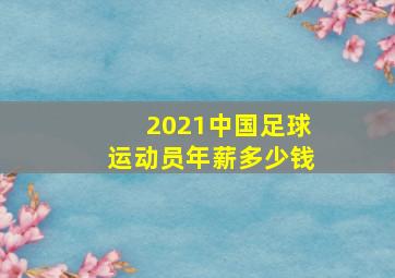 2021中国足球运动员年薪多少钱