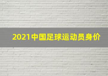 2021中国足球运动员身价