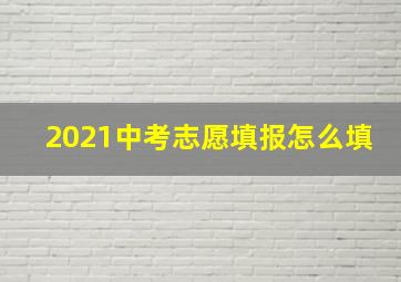 2021中考志愿填报怎么填