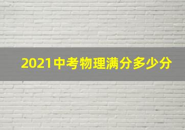 2021中考物理满分多少分