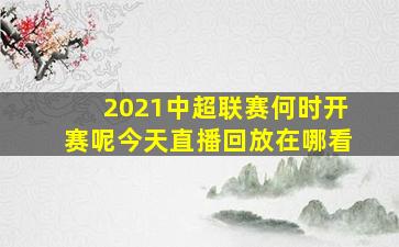 2021中超联赛何时开赛呢今天直播回放在哪看