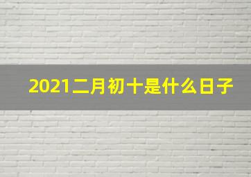 2021二月初十是什么日子