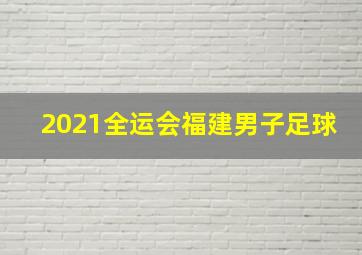 2021全运会福建男子足球