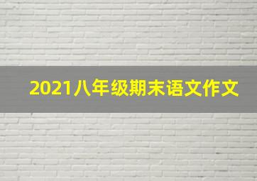 2021八年级期末语文作文