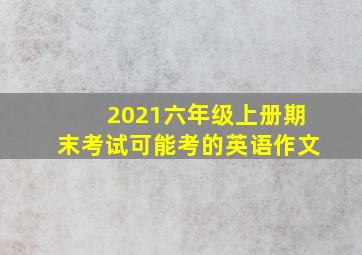 2021六年级上册期末考试可能考的英语作文