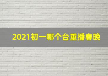 2021初一哪个台重播春晚