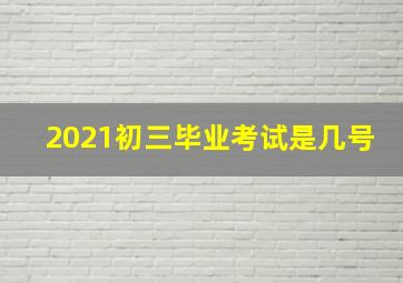 2021初三毕业考试是几号