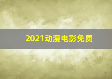 2021动漫电影免费