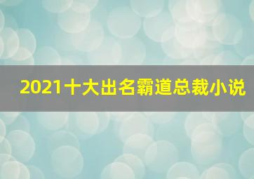 2021十大出名霸道总裁小说