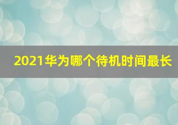 2021华为哪个待机时间最长