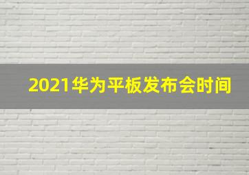 2021华为平板发布会时间