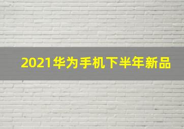 2021华为手机下半年新品