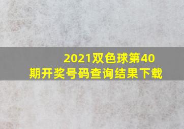 2021双色球第40期开奖号码查询结果下载