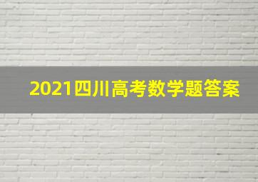 2021四川高考数学题答案