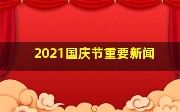 2021国庆节重要新闻