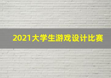 2021大学生游戏设计比赛