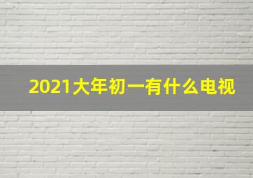 2021大年初一有什么电视