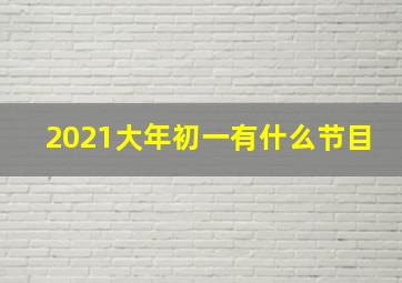 2021大年初一有什么节目