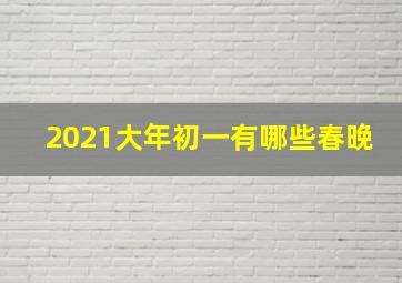 2021大年初一有哪些春晚