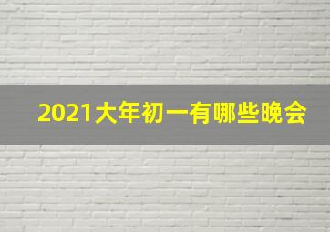 2021大年初一有哪些晚会