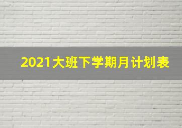 2021大班下学期月计划表