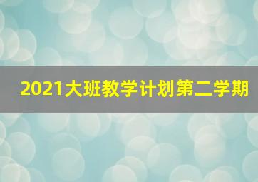 2021大班教学计划第二学期