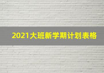 2021大班新学期计划表格