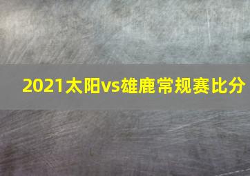 2021太阳vs雄鹿常规赛比分