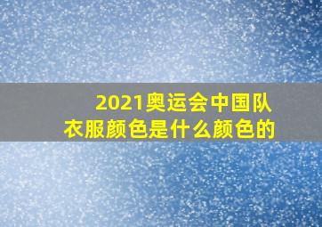 2021奥运会中国队衣服颜色是什么颜色的