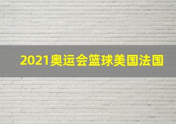 2021奥运会篮球美国法国