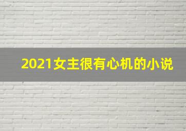 2021女主很有心机的小说