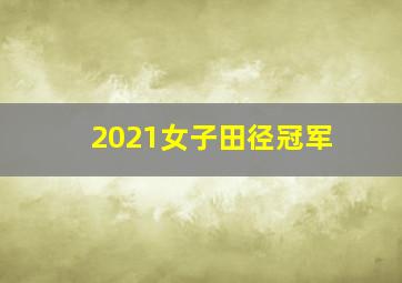 2021女子田径冠军